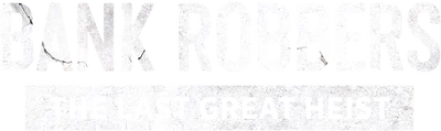 Bank Robbers: The Last Great Heist
